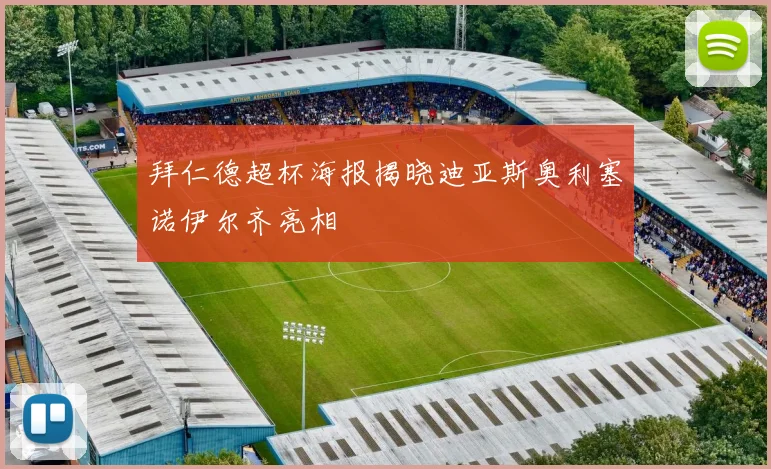 拜仁德超杯海报揭晓迪亚斯奥利塞诺伊尔齐亮相