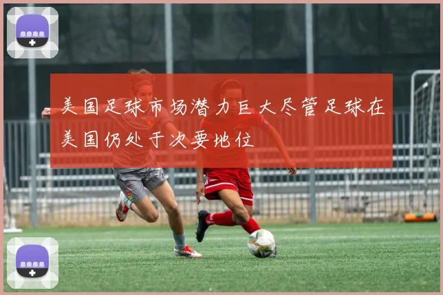 美国足球市场潜力巨大尽管足球在美国仍处于次要地位